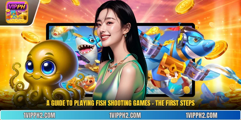 A guide to playing fish shooting games - the first steps
