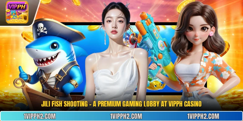  Jili Fish Shooting  - A Premium Gaming Lobby at Vipph Casino